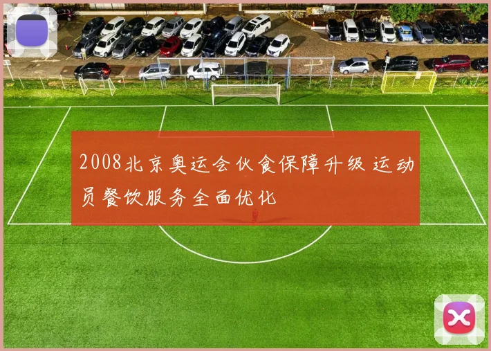 2008北京奥运会伙食保障升级 运动员餐饮服务全面优化
