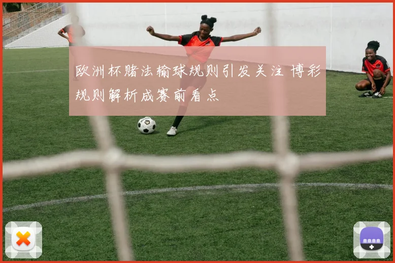欧洲杯赌法输球规则引发关注 博彩规则解析成赛前看点