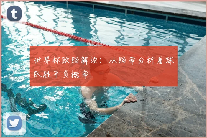 世界杯欧赔解读:从赔率分析看球队胜平负概率