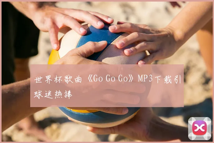 世界杯歌曲《Go Go Go》MP3下载引球迷热捧