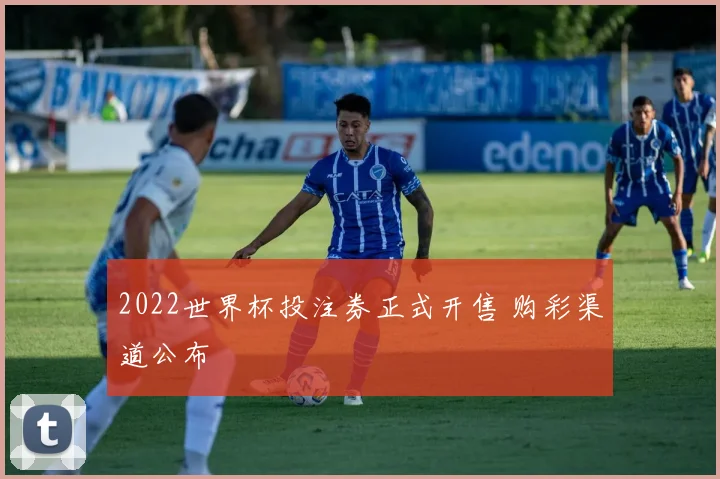 2022世界杯投注券正式开售 购彩渠道公布