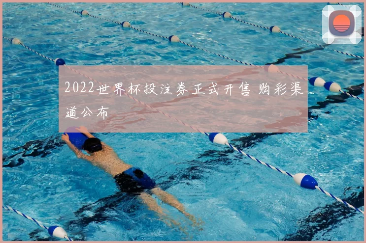 2022世界杯投注券正式开售 购彩渠道公布